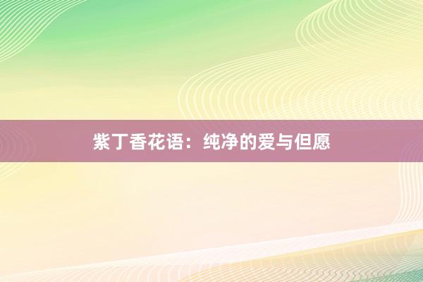 紫丁香花语：纯净的爱与但愿