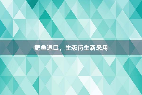 鲃鱼适口，生态衍生新采用