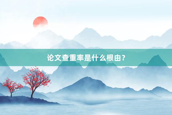 论文查重率是什么根由？